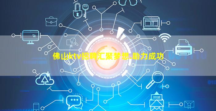 佛山ktv招聘汇聚梦想.助力成功